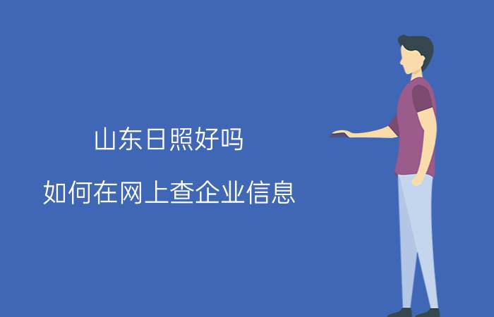 山东日照好吗 如何在网上查企业信息？